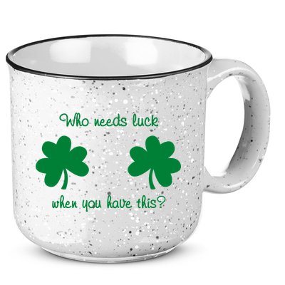 Who Needs Luck When You Have This Funny St Patrick's Day 15oz Campfire Ceramic Mug