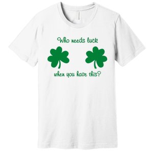 Who Needs Luck When You Have This Funny St Patrick's Day Premium T-Shirt