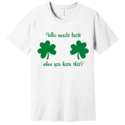 Who Needs Luck When You Have This Funny St Patrick's Day Premium T-Shirt