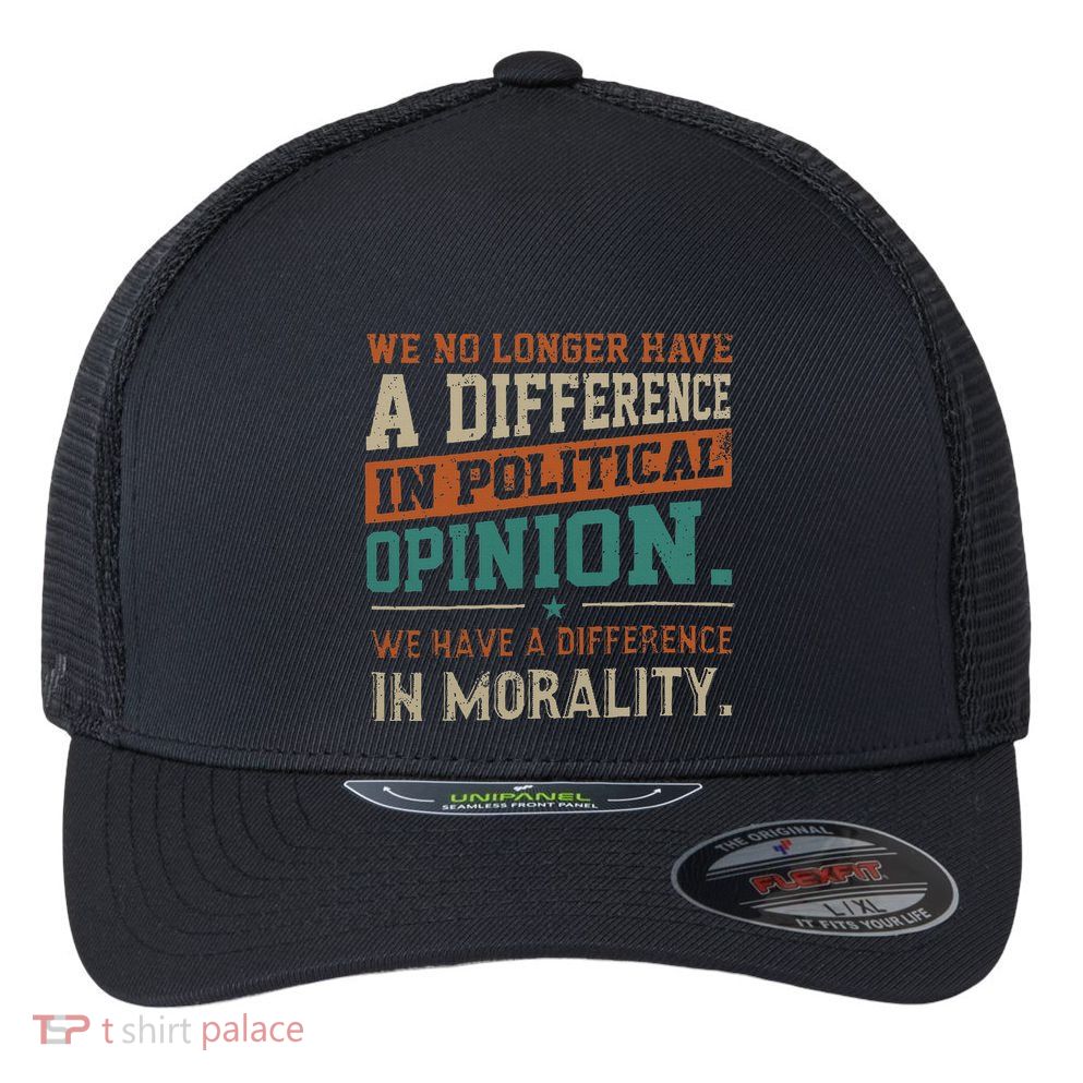 We No Longer Have A Difference In Political Opinion Morality Flexfit Unipanel Trucker Cap