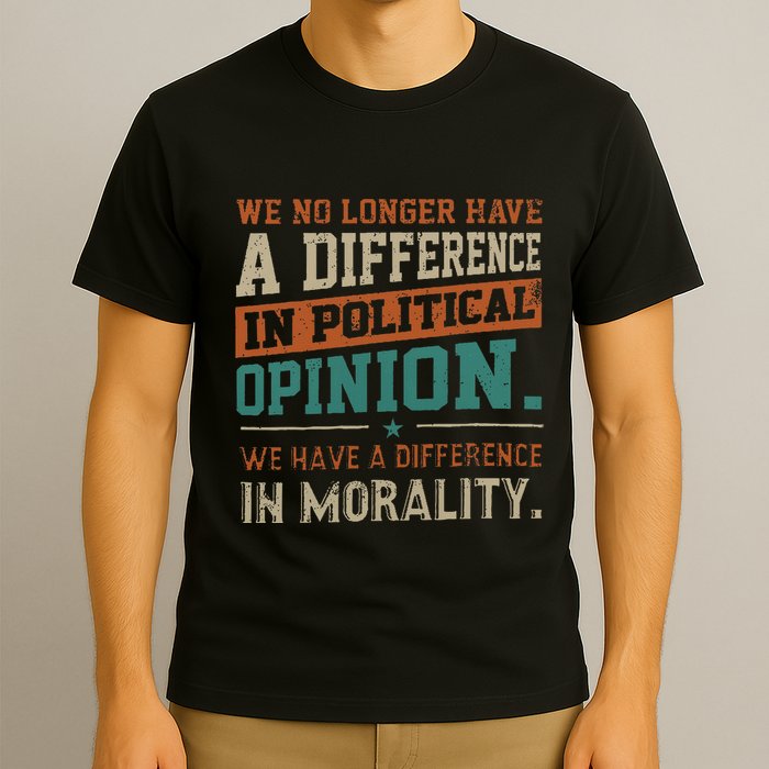 We No Longer Have A Difference In Political Opinion Morality T-Shirt