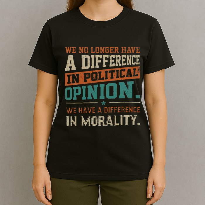 We No Longer Have A Difference In Political Opinion Morality T-Shirt