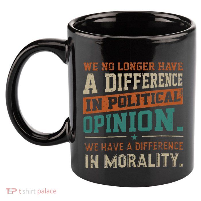 We No Longer Have A Difference In Political Opinion Morality 11oz C Handle Ceramic Mug