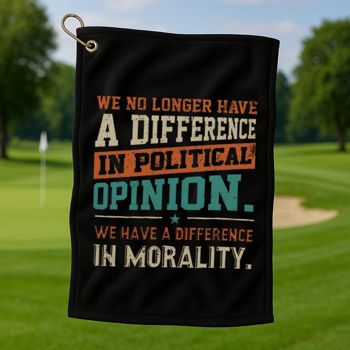 We No Longer Have A Difference In Political Opinion Morality Golf Towel