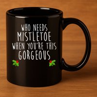 Who Need Mistletoe When You're This Gorgeous 11oz C Handle Ceramic Mug