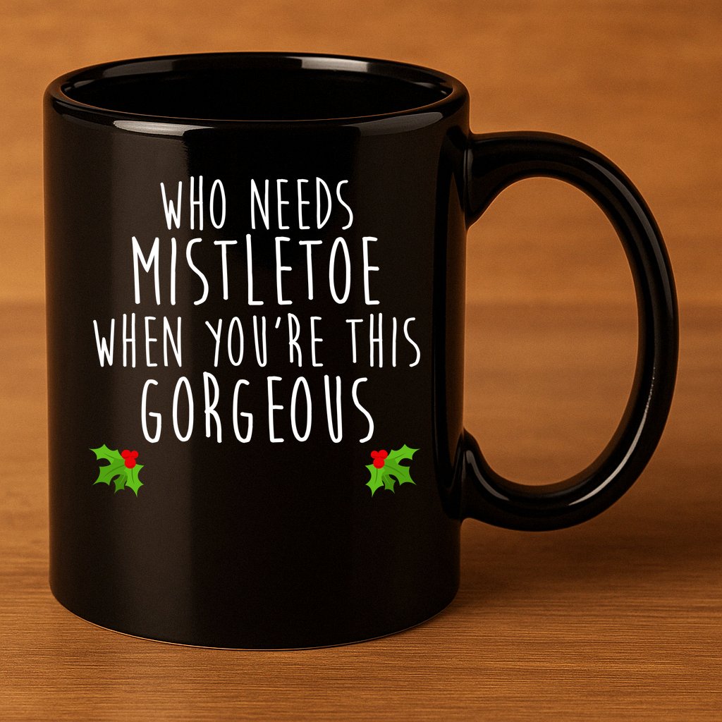 Who Need Mistletoe When You're This Gorgeous 11oz C Handle Ceramic Mug