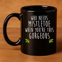Who Need Mistletoe When You're This Gorgeous 11oz C Handle Ceramic Mug