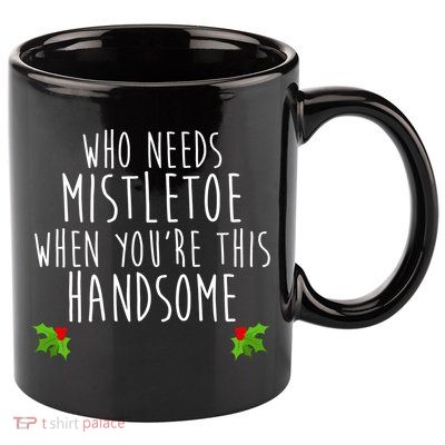 Who Need Mistletoe When You're This Handsome 11oz C Handle Ceramic Mug