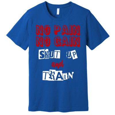 Workougift No Pain No Gain Shut Up And Train Gym Gift Cool Gift Premium T-Shirt