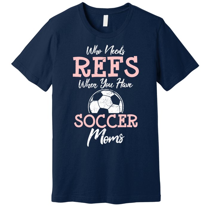 Who Need Refs When You Have Soccer Moms Funny Soccer Referee Premium T-Shirt