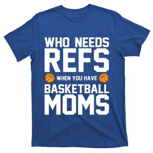 Who Needs Refs When You Have Basketball Moms Basketballer Funny Gift T-Shirt