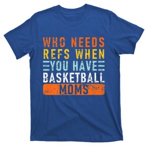 Who Needs Refs When You Have Basketball Moms Basketball Gift T-Shirt