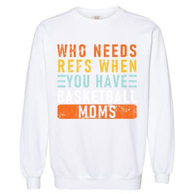 Who Needs Refs When You Have Basketball Moms Basketball Garment-Dyed Sweatshirt