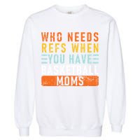 Who Needs Refs When You Have Basketball Moms Basketball Garment-Dyed Sweatshirt