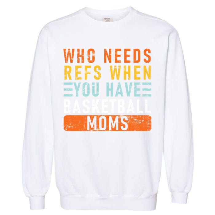 Who Needs Refs When You Have Basketball Moms Basketball Garment-Dyed Sweatshirt