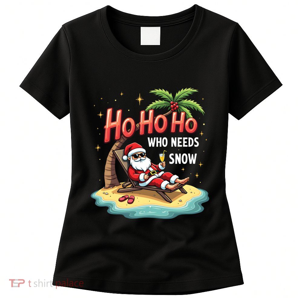 Who Needs Snow Santa Vacation Ho Ho Ho Women's T-Shirt