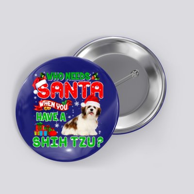 Who Needs Santa When You Have A Shih Tzu Santa Xmas Pajama Great Gift Button