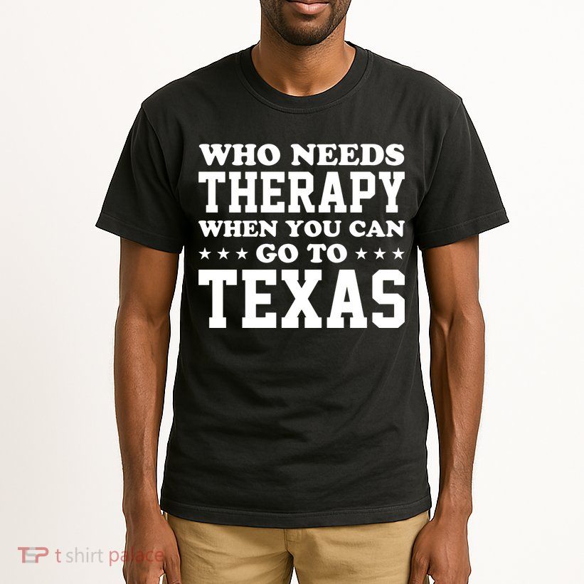 Who Needs Therapy When You Can Go To Texas Tall T-Shirt