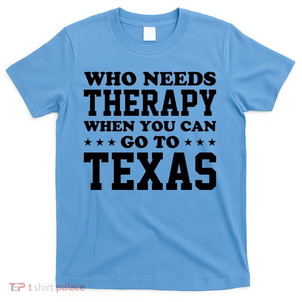 Who Needs Therapy When You Can Go To Texas T-Shirt