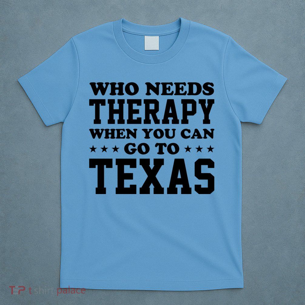 Who Needs Therapy When You Can Go To Texas T-Shirt
