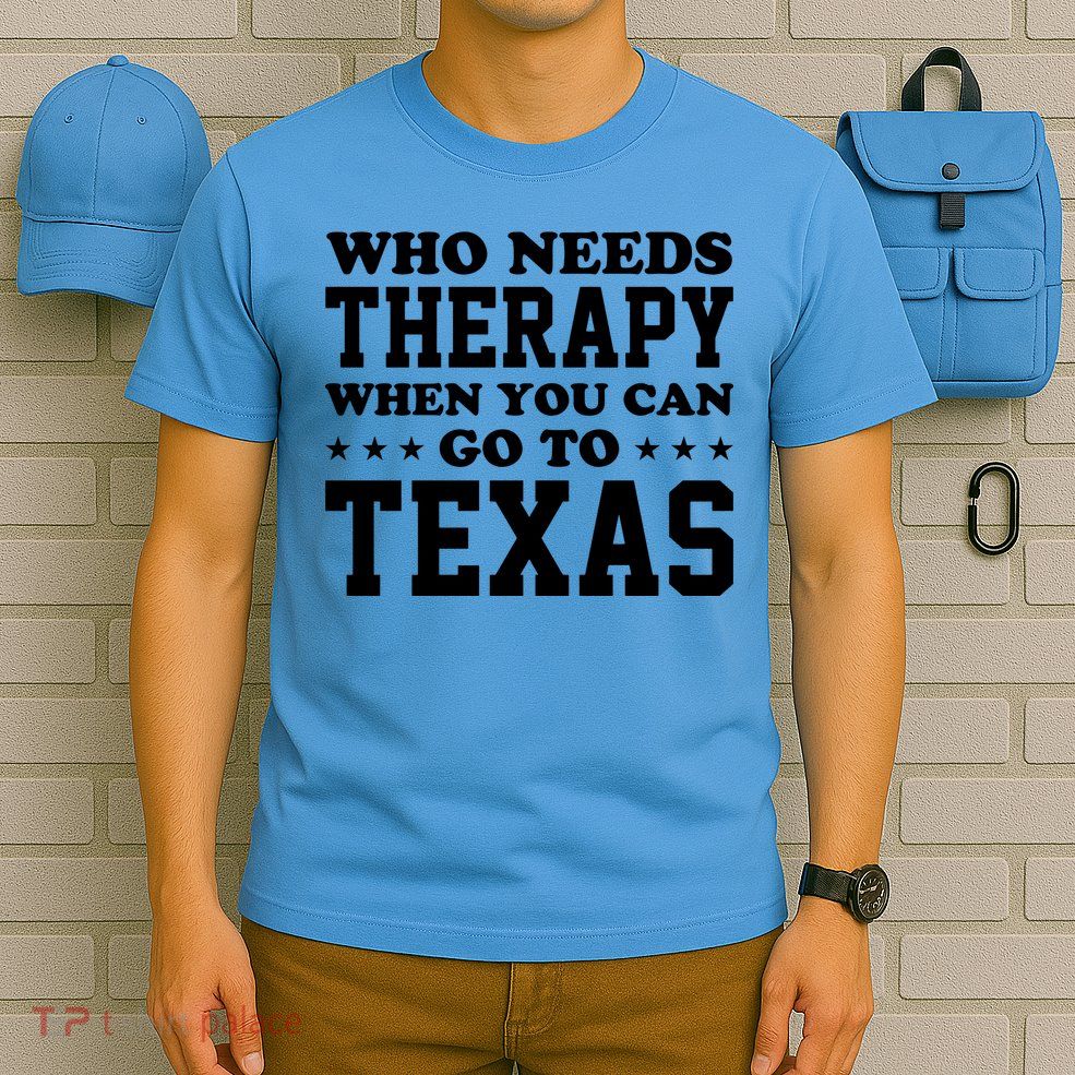 Who Needs Therapy When You Can Go To Texas T-Shirt