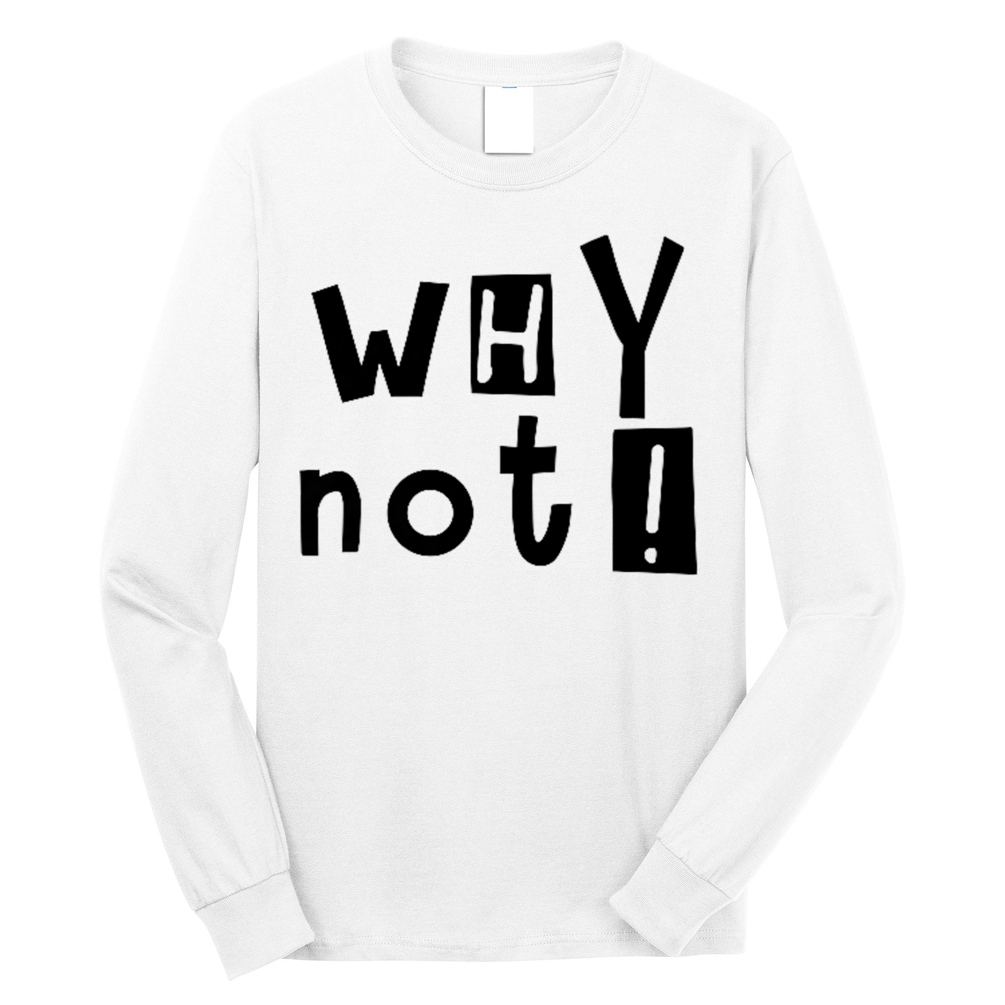 Why Not Long Sleeve Shirt