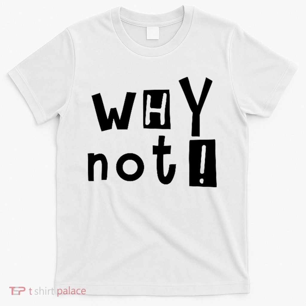 Why Not T-Shirt