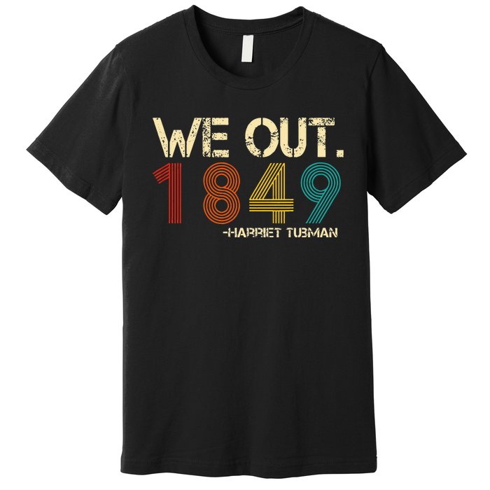 We Out 1849 Harr Iet Tub Man Black History Month Quote Premium T-Shirt