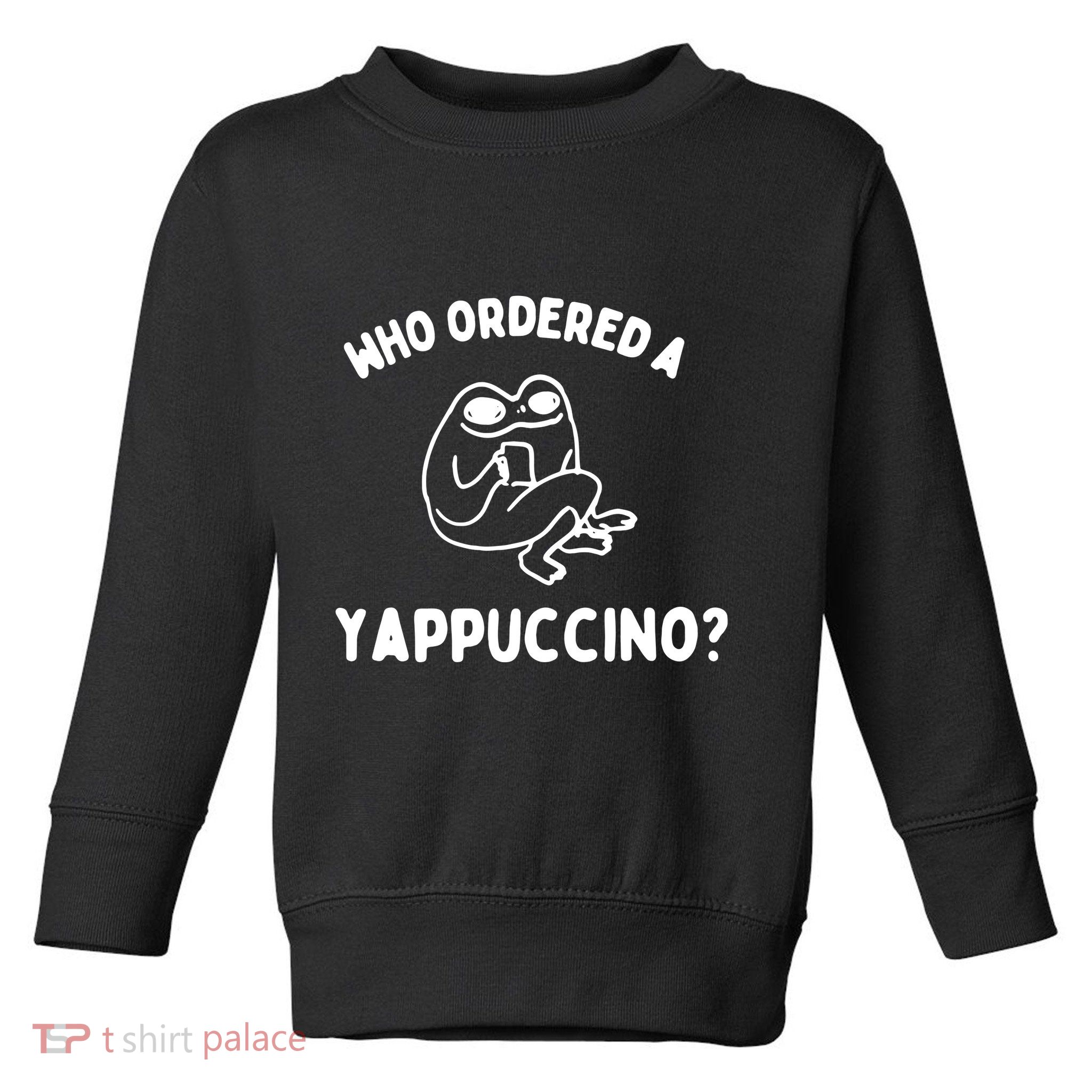Who Ordered A Yappacino Toddler Sweatshirt