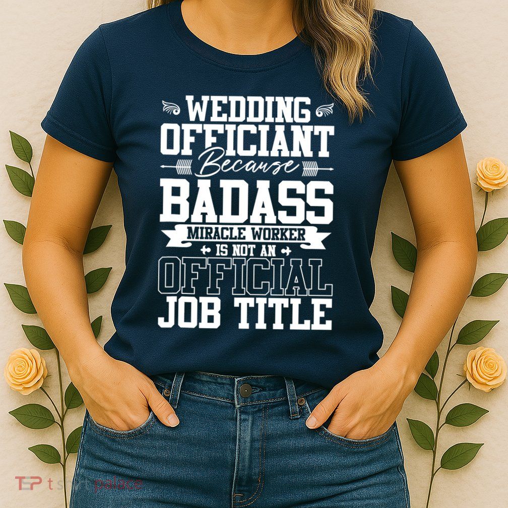 Wedding Officiant Because Badass Miracle Worker Womens T-Shirt