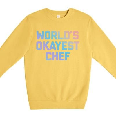 Worlds Okayest Chef Great Gift Funny Chef Cooking Food Chef Gift Premium Crewneck Sweatshirt