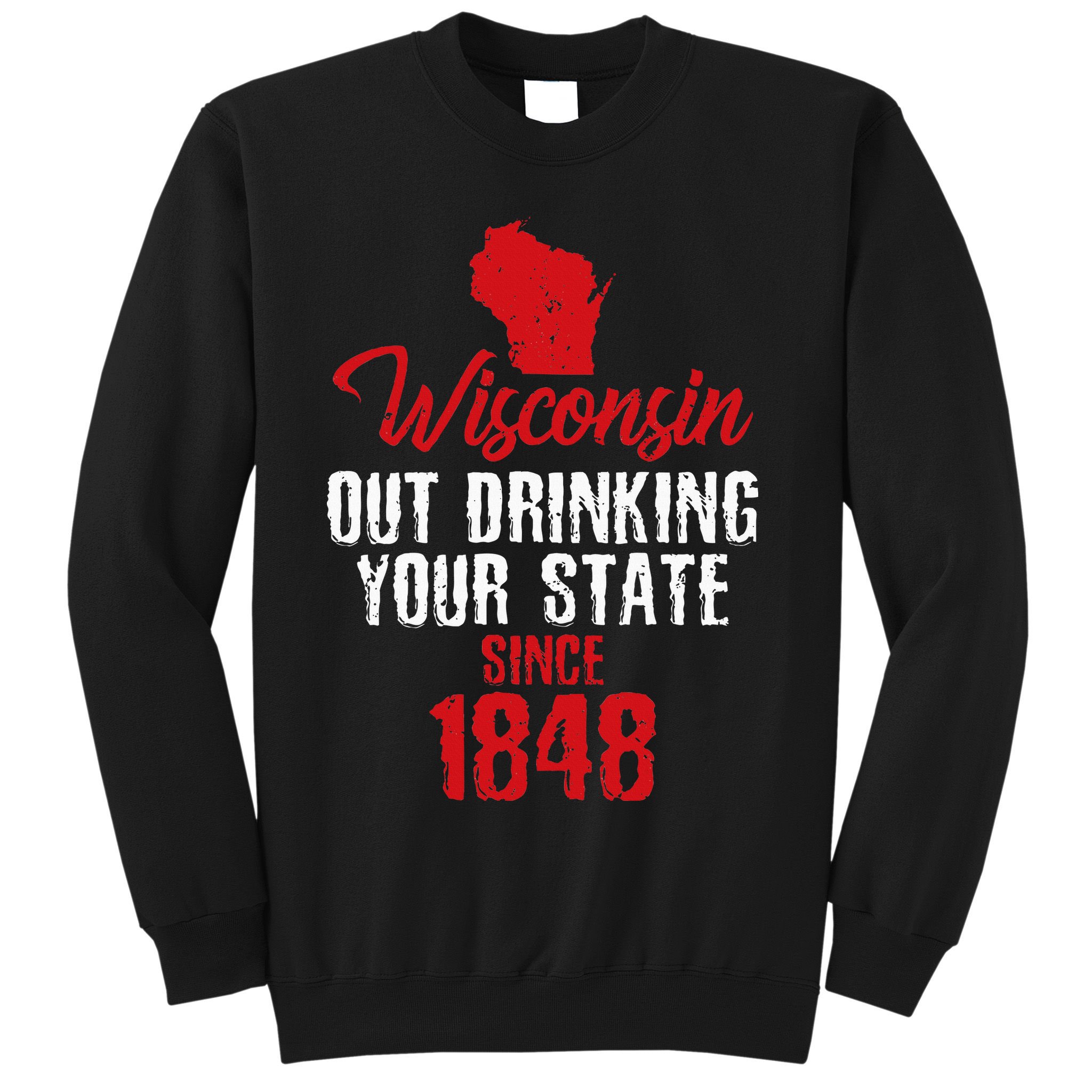 Wisconsin Out Drinking Your State Since 1848 Sweatshirt