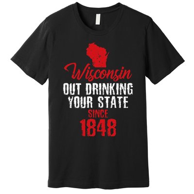 Wisconsin Out Drinking Your State Since 1848 Premium T-Shirt