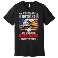 We Owe Illegals Nothing We Owe Our Veterans Everything Premium T-Shirt