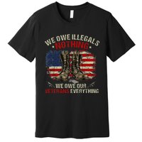 We Owe Illegals Nothing Veterans Everything Political Premium T-Shirt