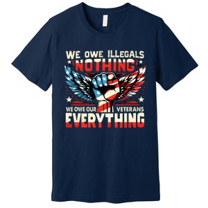 We Owe Illegals Nothing We Owe Our Veterans Everything Premium T-Shirt