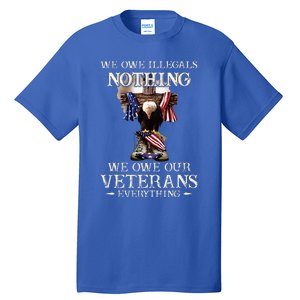 We Owe Illegals Nothing We Owe Our Veterans Everything Tall T-Shirt