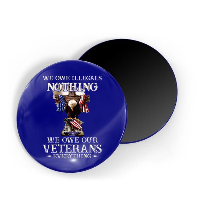 We Owe Illegals Nothing We Owe Our Veterans Everything Magnet