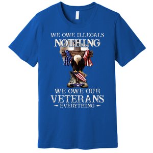 We Owe Illegals Nothing We Owe Our Veterans Everything Premium T-Shirt