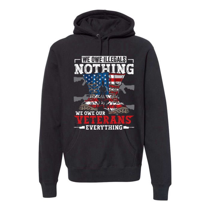 We Owe Illegals Nothing Veterans Everything Political Premium Hoodie