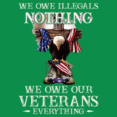 We Owe Illegals Nothing We Owe Our Veterans Everything T-Shirt