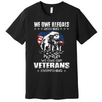 We Owe Illegals Nothing We Owe Our Veterans Everything Back Premium T-Shirt