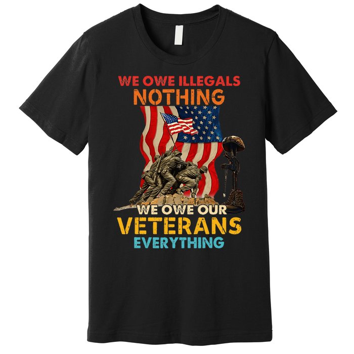 We Owe Illegals Nothing We Owe Our Veterans Everything Premium T-Shirt