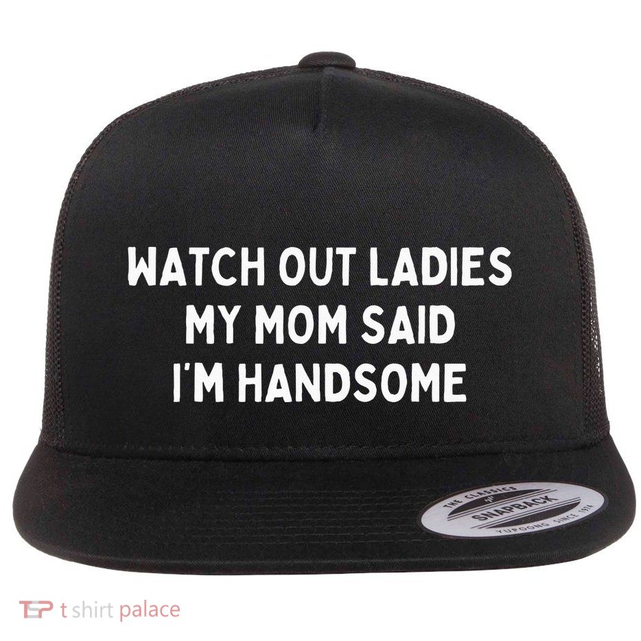 Watch Out Ladies My Mom Said IM Handsome Flat Bill Trucker Hat