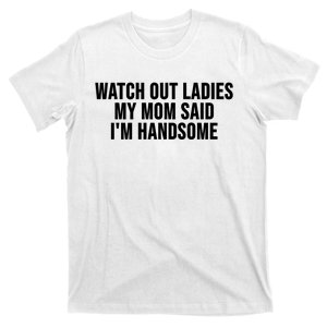 Watch Out Ladies My Mom Said Im Handsome T-Shirt