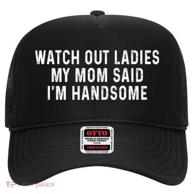 Watch Out Ladies My Mom Said Im Handsome High Crown Mesh Back Trucker Hat
