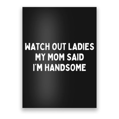 Watch Out Ladies My Mom Said Im Handsome Poster