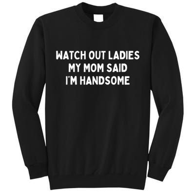 Watch Out Ladies My Mom Said Im Handsome Tall Sweatshirt