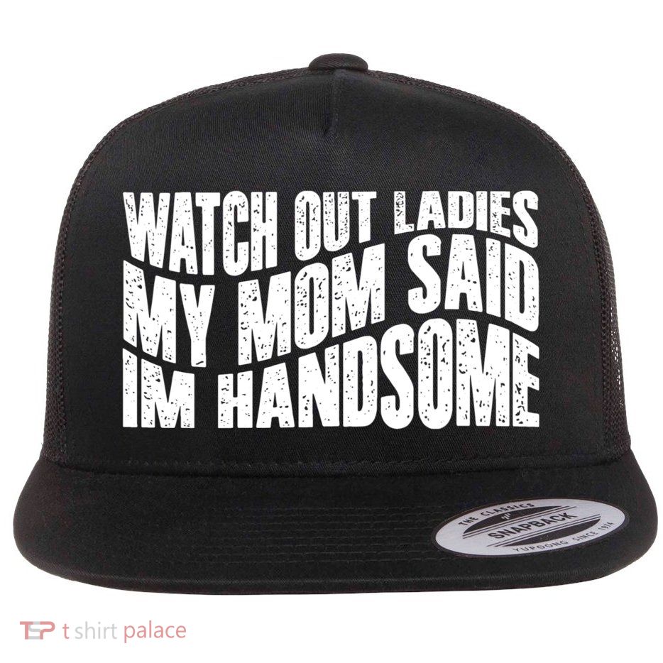 Watch Out Ladies My Mom Said Im Handsome Flat Bill Trucker Hat