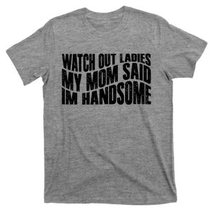 Watch Out Ladies My Mom Said Im Handsome T-Shirt